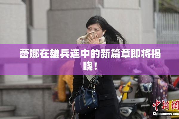 蕾娜在雄兵连中的新篇章即将揭晓！