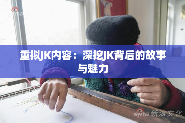 重拟JK内容：深挖JK背后的故事与魅力