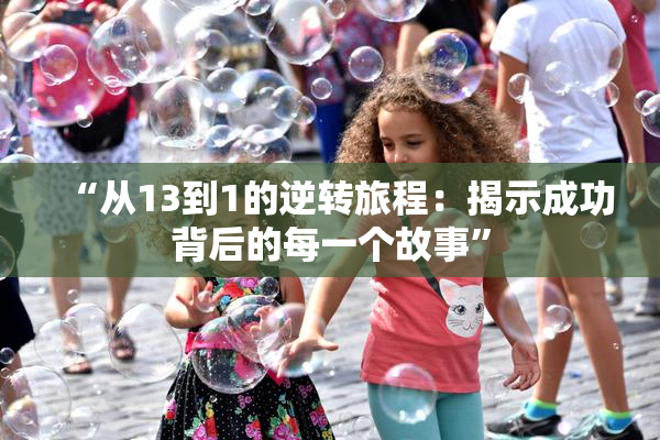 “从13到1的逆转旅程：揭示成功背后的每一个故事”