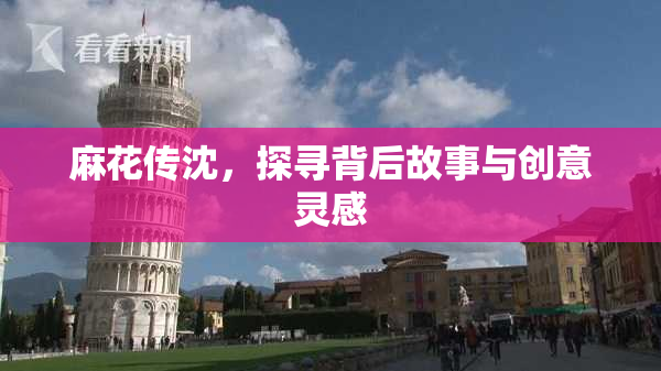 麻花传沈，探寻背后故事与创意灵感