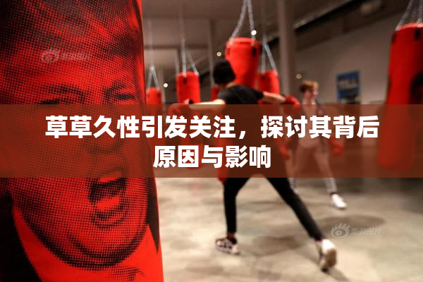 草草久性引发关注，探讨其背后原因与影响
