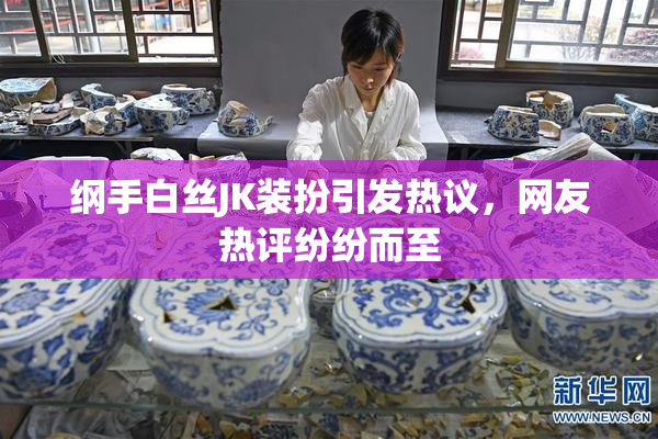 纲手白丝JK装扮引发热议，网友热评纷纷而至