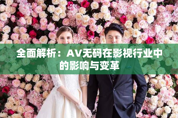 全面解析：AV无码在影视行业中的影响与变革