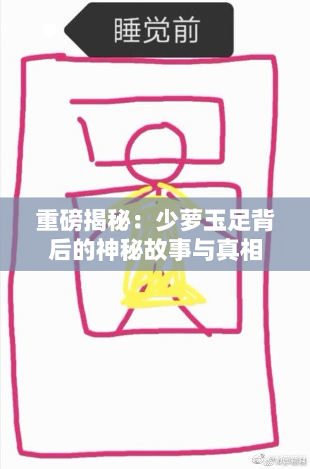 重磅揭秘：少萝玉足背后的神秘故事与真相