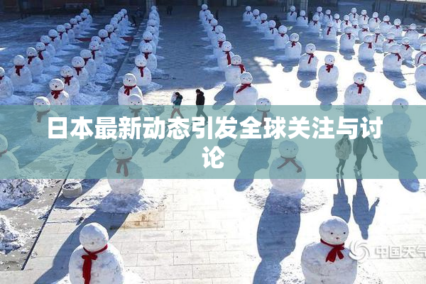 日本最新动态引发全球关注与讨论