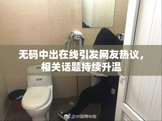 无码中出在线引发网友热议，相关话题持续升温
