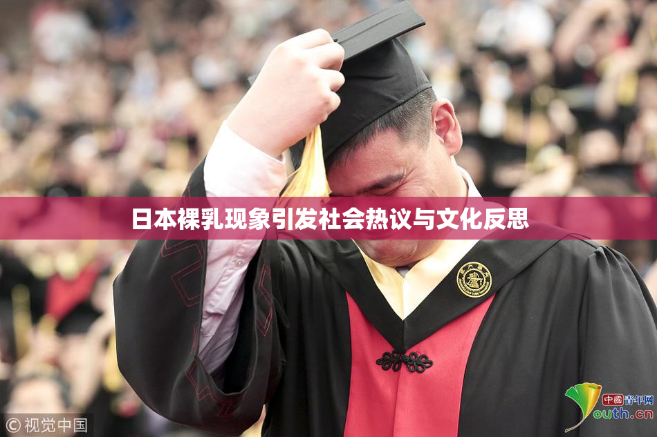 日本裸乳现象引发社会热议与文化反思