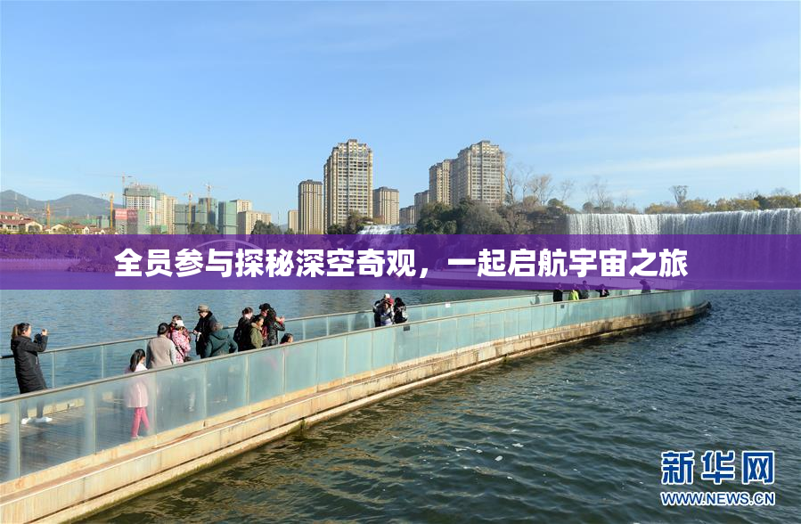 全员参与探秘深空奇观，一起启航宇宙之旅