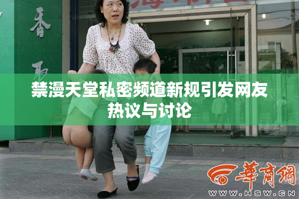 禁漫天堂私密频道新规引发网友热议与讨论