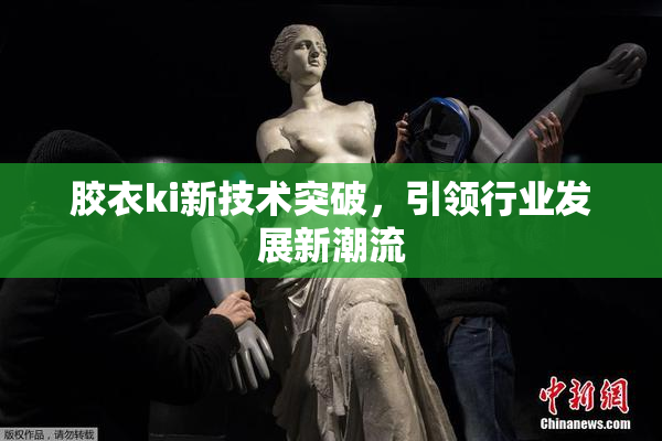 胶衣ki新技术突破，引领行业发展新潮流