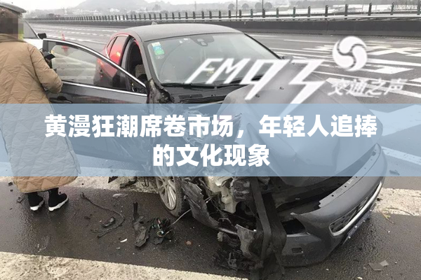 黄漫狂潮席卷市场，年轻人追捧的文化现象