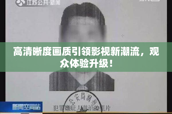 高清晰度画质引领影视新潮流，观众体验升级！