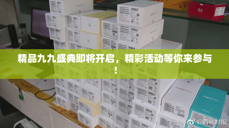 精品九九盛典即将开启，精彩活动等你来参与！