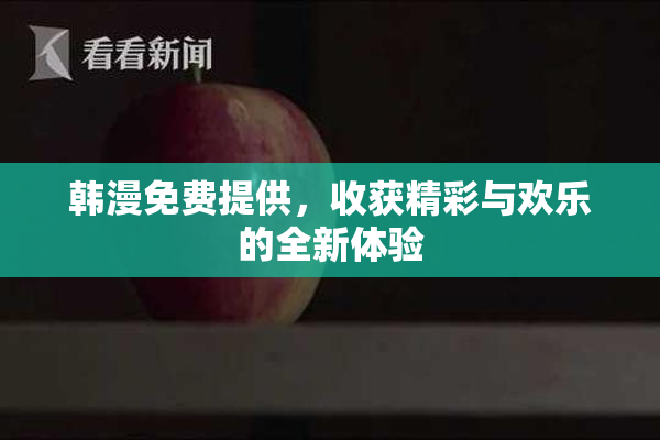 韩漫免费提供，收获精彩与欢乐的全新体验