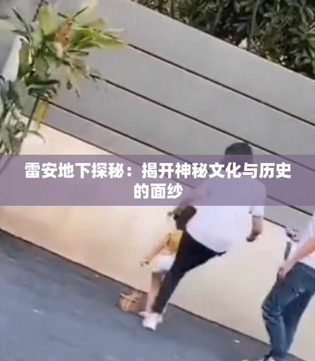 雷安地下探秘：揭开神秘文化与历史的面纱