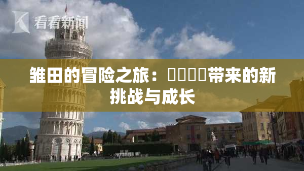 雏田的冒险之旅：❌‌❌‌带来的新挑战与成长