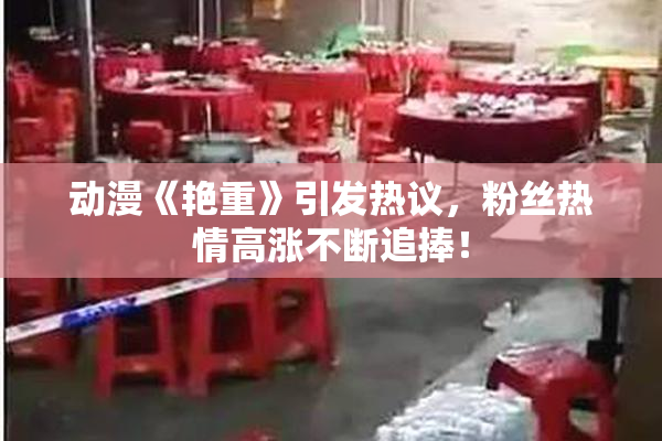 动漫《艳重》引发热议，粉丝热情高涨不断追捧！
