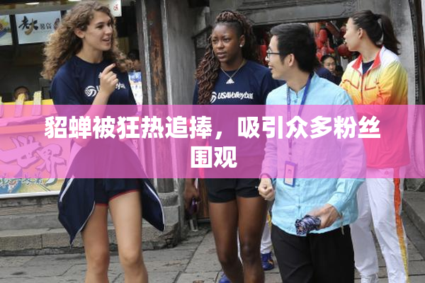 貂蝉被狂热追捧，吸引众多粉丝围观