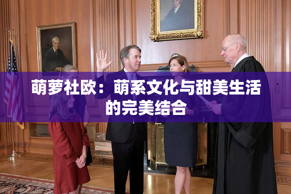 萌萝社欧：萌系文化与甜美生活的完美结合