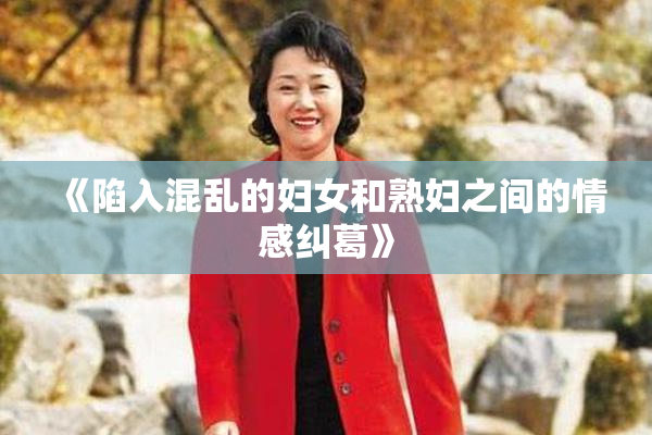 《陷入混乱的妇女和熟妇之间的情感纠葛》