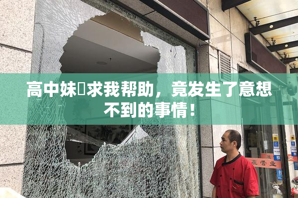 高中妹妺求我帮助，竟发生了意想不到的事情！