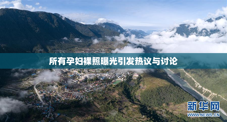 所有孕妇裸照曝光引发热议与讨论