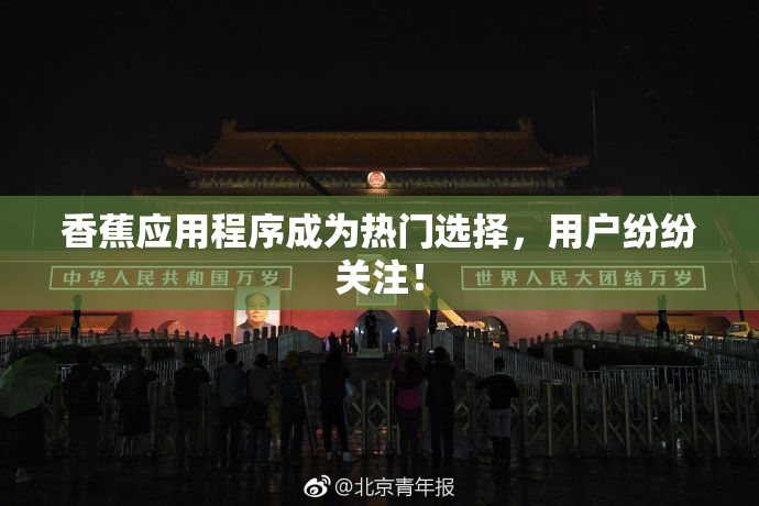 香蕉应用程序成为热门选择，用户纷纷关注！
