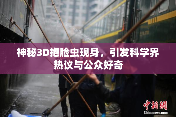 神秘3D抱脸虫现身，引发科学界热议与公众好奇