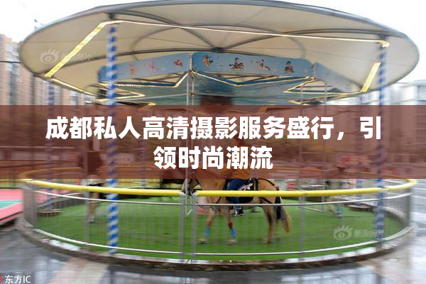成都私人高清摄影服务盛行，引领时尚潮流