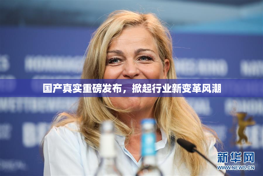 国产真实重磅发布，掀起行业新变革风潮