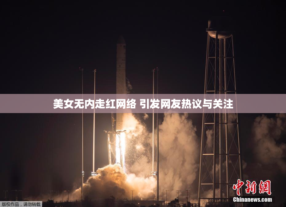 美女无内走红网络 引发网友热议与关注