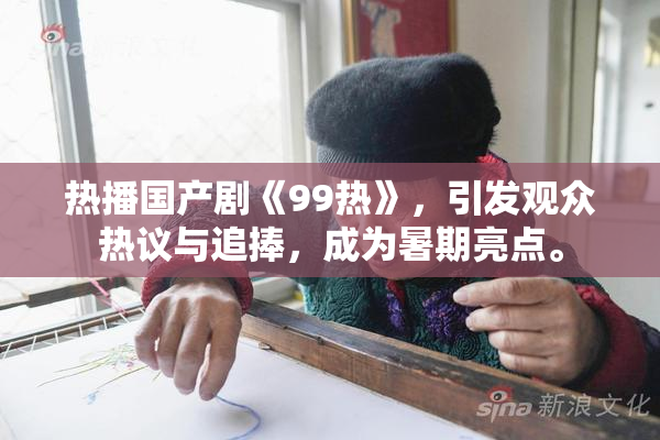 热播国产剧《99热》，引发观众热议与追捧，成为暑期亮点。