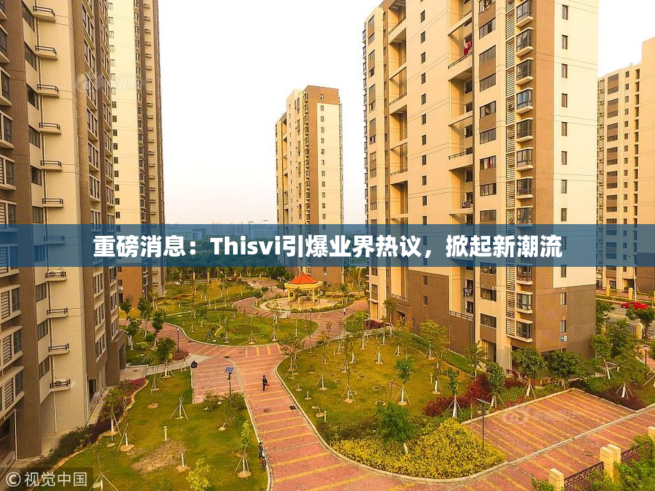 重磅消息：Thisvi引爆业界热议，掀起新潮流