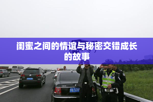 闺蜜之间的情谊与秘密交错成长的故事