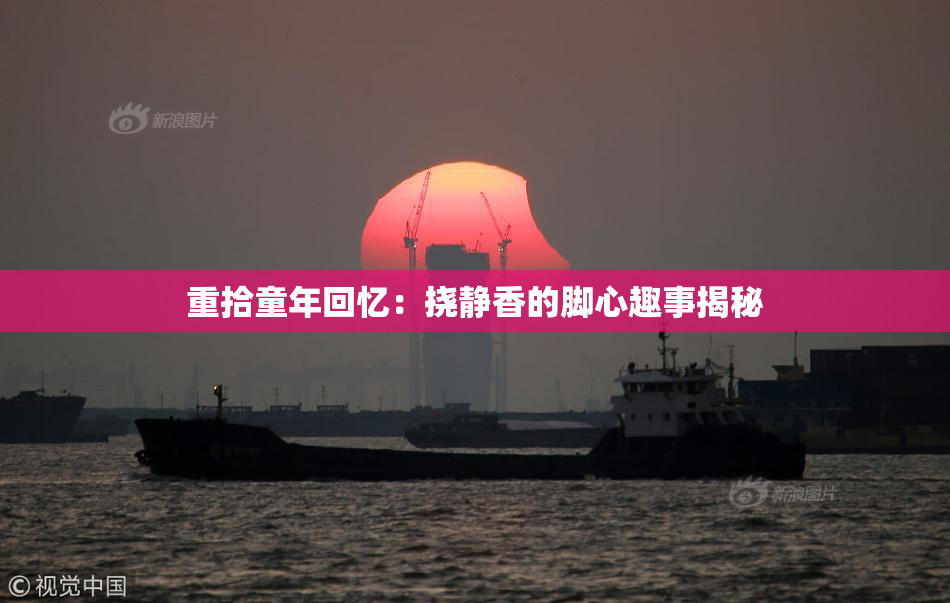 重拾童年回忆：挠静香的脚心趣事揭秘