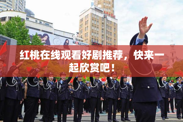 红桃在线观看好剧推荐，快来一起欣赏吧！