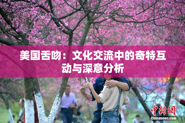 美国舌吻：文化交流中的奇特互动与深意分析