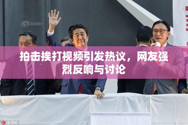 拍击挨打视频引发热议，网友强烈反响与讨论