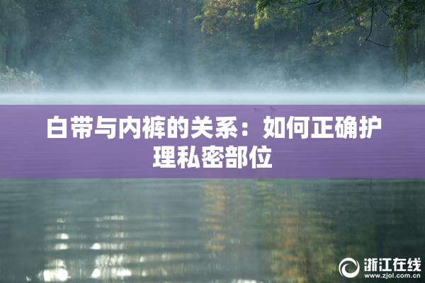 白带与内裤的关系：如何正确护理私密部位