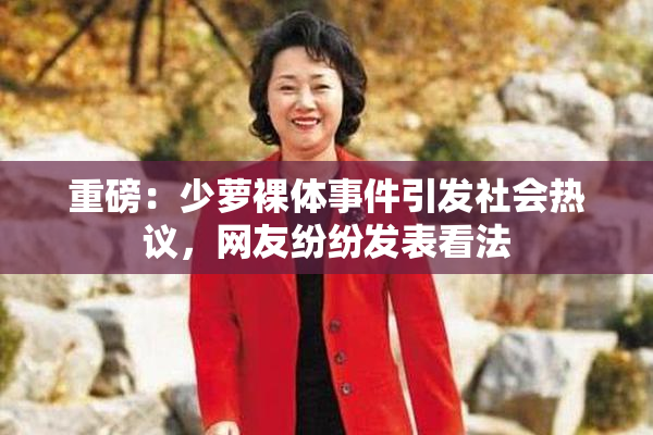 重磅：少萝裸体事件引发社会热议，网友纷纷发表看法