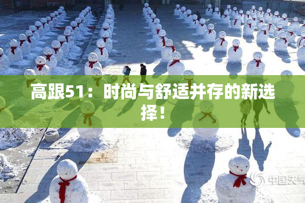 高跟51：时尚与舒适并存的新选择！