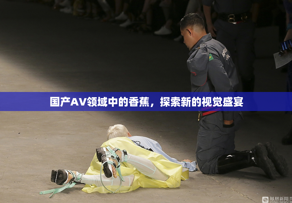 国产AV领域中的香蕉，探索新的视觉盛宴