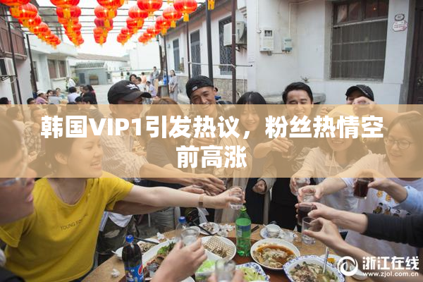 韩国VIP1引发热议，粉丝热情空前高涨