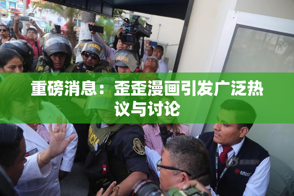 重磅消息：歪歪漫画引发广泛热议与讨论