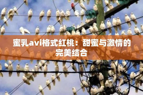 蜜乳avi格式红桃：甜蜜与激情的完美结合