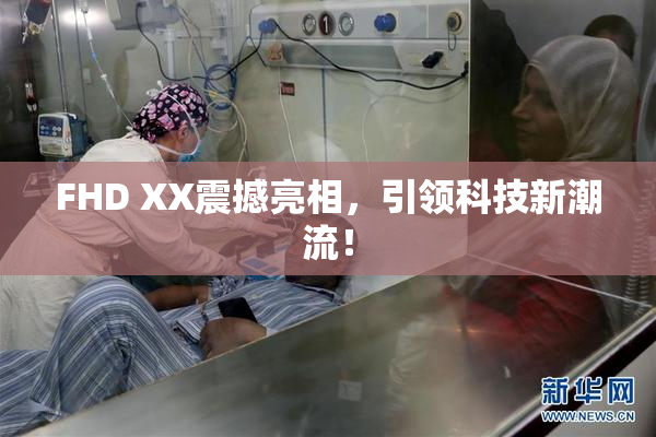 FHD XX震撼亮相，引领科技新潮流！