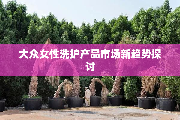 大众女性洗护产品市场新趋势探讨