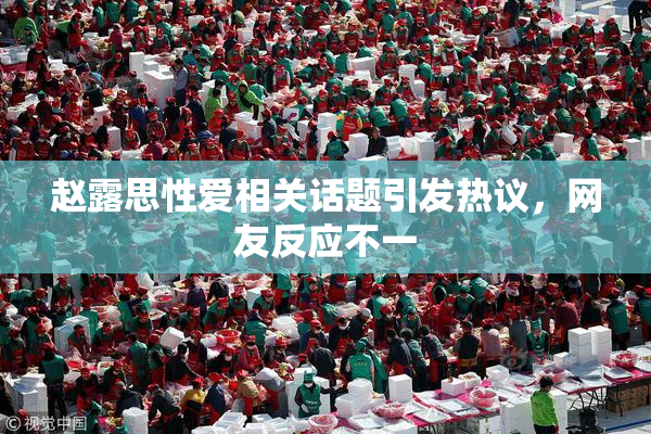 赵露思性爱相关话题引发热议，网友反应不一
