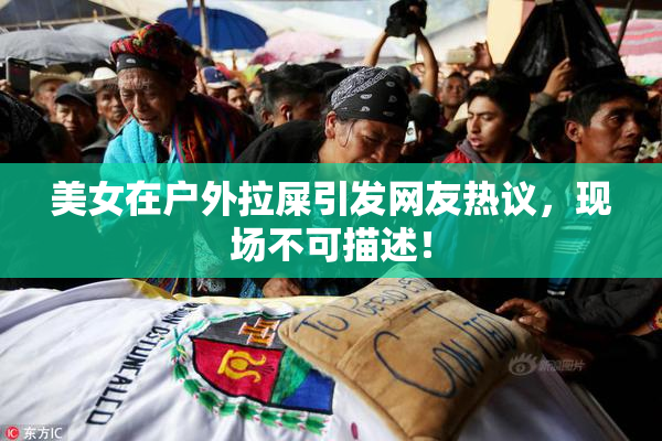 美女在户外拉屎引发网友热议，现场不可描述！