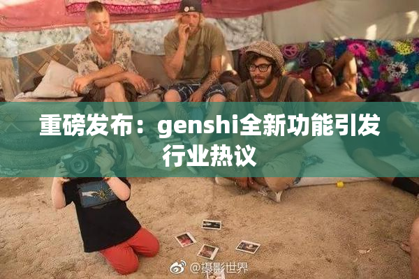 重磅发布：genshi全新功能引发行业热议